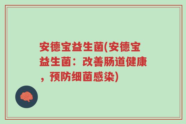 安德宝益生菌(安德宝益生菌:改善肠道健康,预防细菌感染)-第1张图片-超越 安德宝益生菌(安德宝益生菌:改善肠道健康,预防细菌感染)-第1张图片-超越