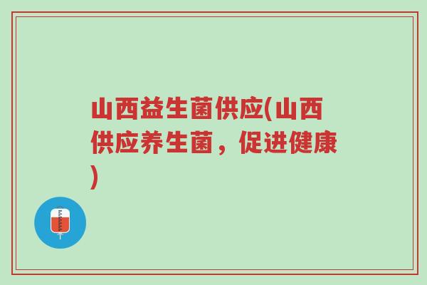 山西益生菌供应(山西供应养生菌，促进健康)-第1张图片-超越