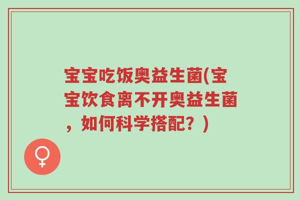 宝宝吃饭奥益生菌(宝宝饮食离不开奥益生菌，如何科学搭配？)-第1张图片-超越