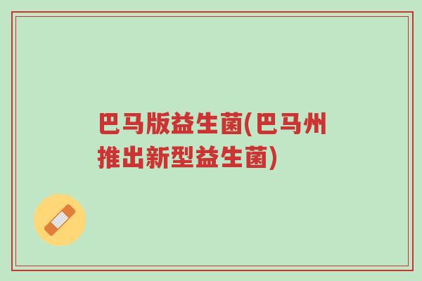巴马版益生菌(巴马州推出新型益生菌)-第1张图片-超越 巴马版益生菌(巴马州推出新型益生菌)-第1张图片-超越