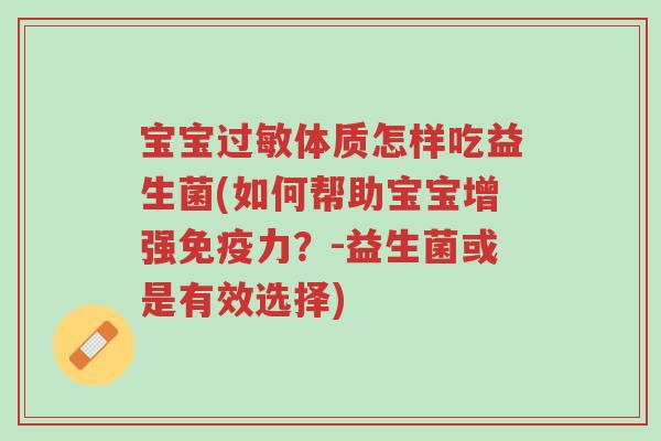 宝宝过敏体质怎样吃益生菌(如何帮助宝宝增强免疫力?-益生菌或是有效选择)-第1张图片-超越 宝宝过敏体质怎样吃益生菌(如何帮助宝宝增强免疫力?-益生菌或是有效选择)-第1张图片-超越