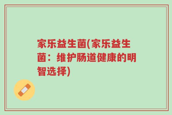 家乐益生菌(家乐益生菌:维护肠道健康的明智选择)-第1张图片-超越 家乐益生菌(家乐益生菌:维护肠道健康的明智选择)-第1张图片-超越