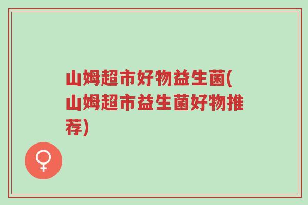 山姆超市好物益生菌(山姆超市益生菌好物推荐)-第1张图片-超越
