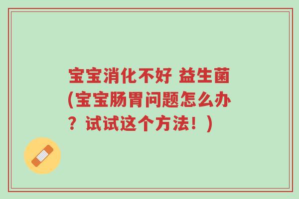 宝宝消化不好 益生菌(宝宝肠胃问题怎么办?试试这个方法!)-第1张图片-超越 宝宝消化不好 益生菌(宝宝肠胃问题怎么办?试试这个方法!)-第1张图片-超越