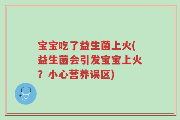 宝宝吃了益生菌上火(益生菌会引发宝宝上火?小心营养误区)-第1张图片-超越 宝宝吃了益生菌上火(益生菌会引发宝宝上火?小心营养误区)-第1张图片-超越