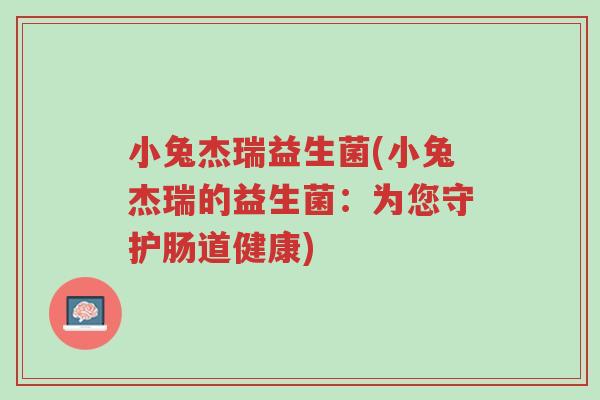小兔杰瑞益生菌(小兔杰瑞的益生菌：为您守护肠道健康)-第1张图片-超越