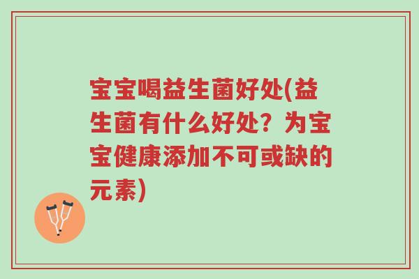 宝宝喝益生菌好处(益生菌有什么好处?为宝宝健康添加不可或缺的元素)-第1张图片-超越 宝宝喝益生菌好处(益生菌有什么好处?为宝宝健康添加不可或缺的元素)-第1张图片-超越