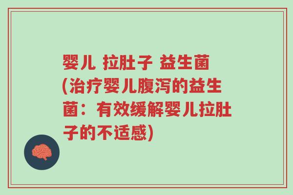 婴儿 拉肚子 益生菌(治疗婴儿腹泻的益生菌:有效缓解婴儿拉肚子的不适感)-第1张图片-超越 婴儿 拉肚子 益生菌(治疗婴儿腹泻的益生菌:有效缓解婴儿拉肚子的不适感)-第1张图片-超越