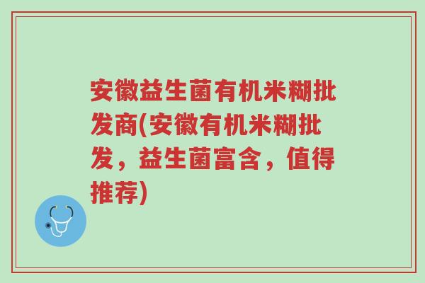 安徽益生菌有机米糊批发商(安徽有机米糊批发，益生菌富含，值得推荐)-第1张图片-超越
