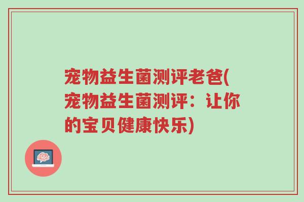 宠物益生菌测评老爸(宠物益生菌测评:让你的宝贝健康快乐)-第1张图片-超越 宠物益生菌测评老爸(宠物益生菌测评:让你的宝贝健康快乐)-第1张图片-超越