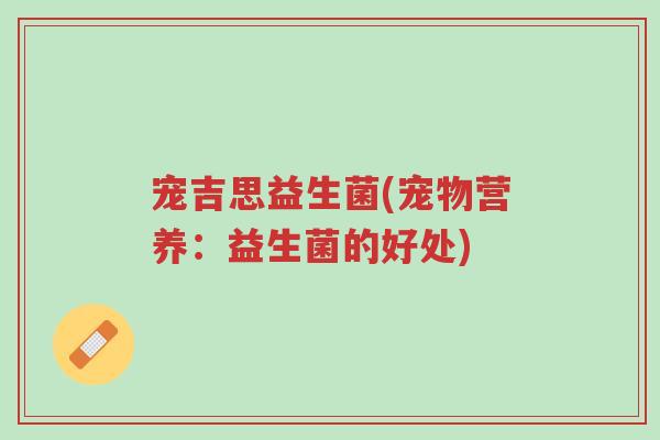 宠吉思益生菌(宠物营养：益生菌的好处)-第1张图片-超越