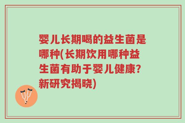 婴儿长期喝的益生菌是哪种(长期饮用哪种益生菌有助于婴儿健康?新研究揭晓)-第1张图片-超越 婴儿长期喝的益生菌是哪种(长期饮用哪种益生菌有助于婴儿健康?新研究揭晓)-第1张图片-超越