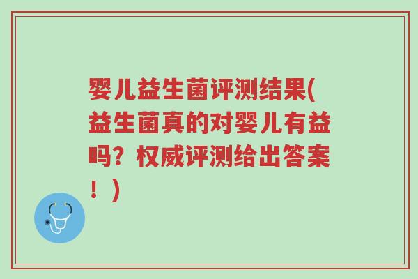 婴儿益生菌评测结果(益生菌真的对婴儿有益吗？权威评测给出答案！)-第1张图片-超越