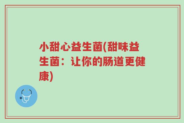 小甜心益生菌(甜味益生菌:让你的肠道更健康)-第1张图片-超越 小甜心益生菌(甜味益生菌:让你的肠道更健康)-第1张图片-超越