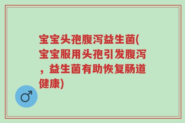 宝宝头孢腹泻益生菌(宝宝服用头孢引发腹泻,益生菌有助恢复肠道健康)-第1张图片-超越 宝宝头孢腹泻益生菌(宝宝服用头孢引发腹泻,益生菌有助恢复肠道健康)-第1张图片-超越