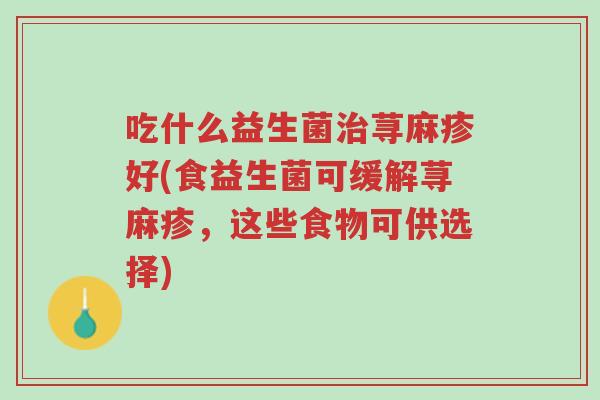 吃什么益生菌治荨麻疹好(食益生菌可缓解荨麻疹，这些食物可供选择)-第1张图片-超越