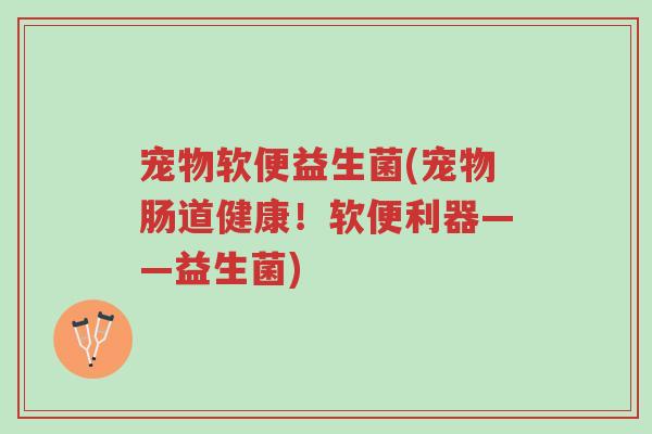 宠物软便益生菌(宠物肠道健康!软便利器——益生菌)-第1张图片-超越 宠物软便益生菌(宠物肠道健康!软便利器——益生菌)-第1张图片-超越
