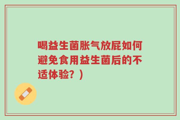 喝益生菌胀气放屁如何避免食用益生菌后的不适体验？)-第1张图片-超越