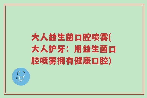 大人益生菌口腔喷雾(大人护牙:用益生菌口腔喷雾拥有健康口腔)-第1张图片-超越 大人益生菌口腔喷雾(大人护牙:用益生菌口腔喷雾拥有健康口腔)-第1张图片-超越