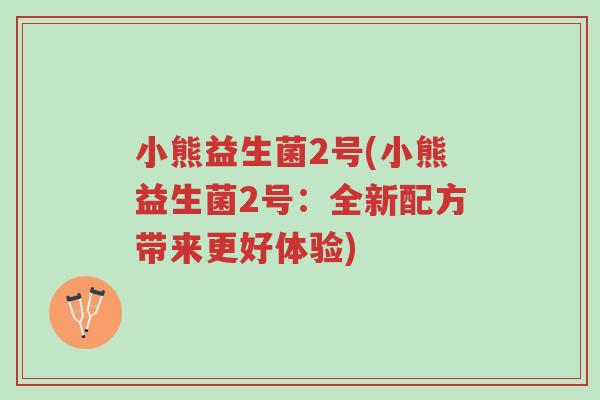 小熊益生菌2号(小熊益生菌2号：全新配方带来更好体验)-第1张图片-超越