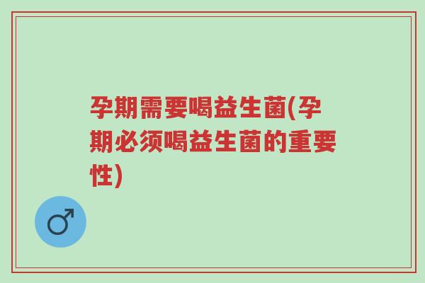 孕期需要喝益生菌(孕期必须喝益生菌的重要性)-第1张图片-超越 孕期需要喝益生菌(孕期必须喝益生菌的重要性)-第1张图片-超越