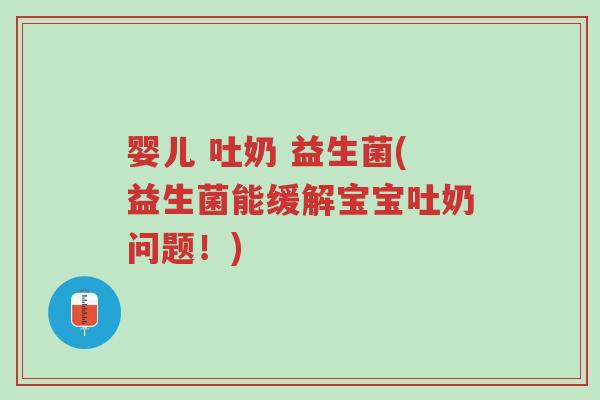 婴儿 吐奶 益生菌(益生菌能缓解宝宝吐奶问题!)-第1张图片-超越 婴儿 吐奶 益生菌(益生菌能缓解宝宝吐奶问题!)-第1张图片-超越
