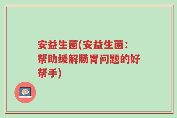 安益生菌(安益生菌：帮助缓解肠胃问题的好帮手)-第1张图片-超越