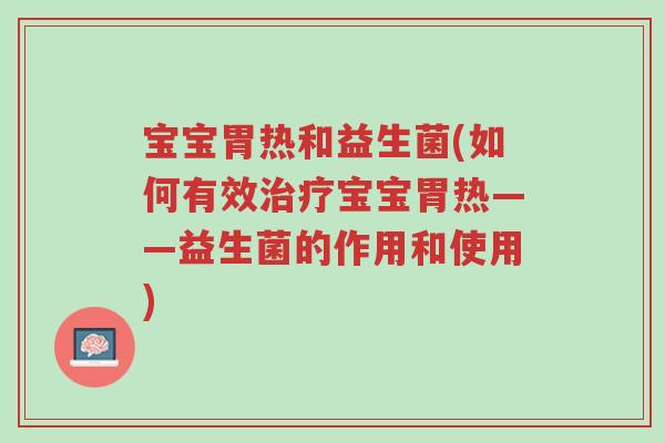 宝宝胃热和益生菌(如何有效治疗宝宝胃热——益生菌的作用和使用)-第1张图片-超越 宝宝胃热和益生菌(如何有效治疗宝宝胃热——益生菌的作用和使用)-第1张图片-超越