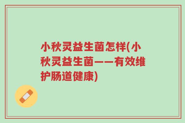 小秋灵益生菌怎样(小秋灵益生菌——有效维护肠道健康)-第1张图片-超越 小秋灵益生菌怎样(小秋灵益生菌——有效维护肠道健康)-第1张图片-超越