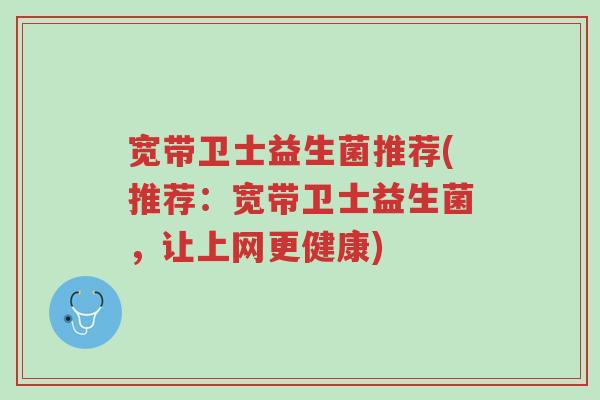 宽带卫士益生菌推荐(推荐:宽带卫士益生菌,让上网更健康)-第1张图片-超越 宽带卫士益生菌推荐(推荐:宽带卫士益生菌,让上网更健康)-第1张图片-超越