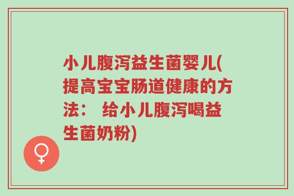 小儿腹泻益生菌婴儿(提高宝宝肠道健康的方法: 给小儿腹泻喝益生菌奶粉)-第1张图片-超越 小儿腹泻益生菌婴儿(提高宝宝肠道健康的方法: 给小儿腹泻喝益生菌奶粉)-第1张图片-超越