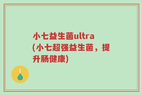 小七益生菌ultra(小七超强益生菌,提升肠健康)-第1张图片-超越 小七益生菌ultra(小七超强益生菌,提升肠健康)-第1张图片-超越