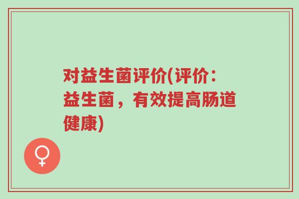 对益生菌评价(评价:益生菌,有效提高肠道健康)-第1张图片-超越 对益生菌评价(评价:益生菌,有效提高肠道健康)-第1张图片-超越