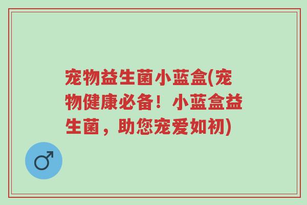 宠物益生菌小蓝盒(宠物健康必备!小蓝盒益生菌,助您宠爱如初)-第1张图片-超越 宠物益生菌小蓝盒(宠物健康必备!小蓝盒益生菌,助您宠爱如初)-第1张图片-超越
