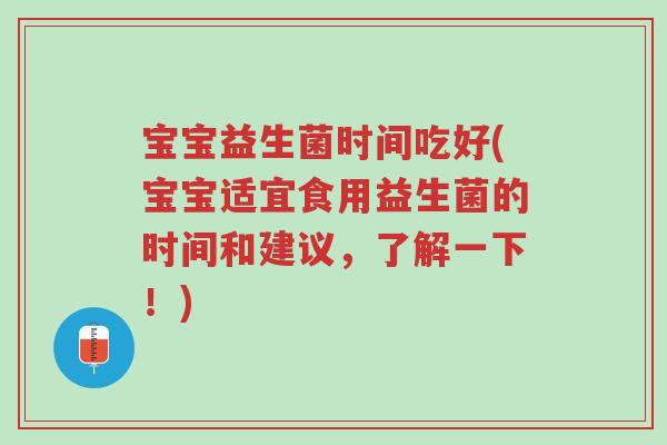 宝宝益生菌时间吃好(宝宝适宜食用益生菌的时间和建议,了解一下!)-第1张图片-超越 宝宝益生菌时间吃好(宝宝适宜食用益生菌的时间和建议,了解一下!)-第1张图片-超越
