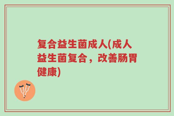 复合益生菌成人(成人益生菌复合,改善肠胃健康)-第1张图片-超越 复合益生菌成人(成人益生菌复合,改善肠胃健康)-第1张图片-超越