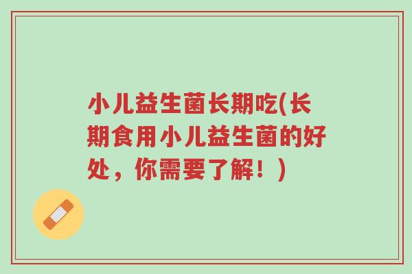 小儿益生菌长期吃(长期食用小儿益生菌的好处,你需要了解!)-第1张图片-超越 小儿益生菌长期吃(长期食用小儿益生菌的好处,你需要了解!)-第1张图片-超越