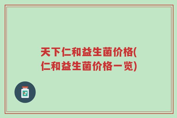 天下仁和益生菌价格(仁和益生菌价格一览)-第1张图片-超越 天下仁和益生菌价格(仁和益生菌价格一览)-第1张图片-超越