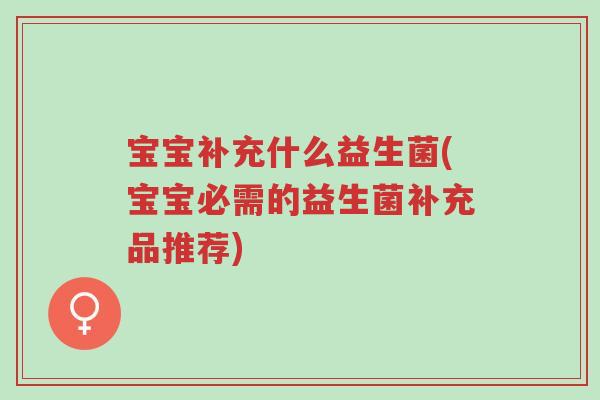 宝宝补充什么益生菌(宝宝必需的益生菌补充品推荐)-第1张图片-超越 宝宝补充什么益生菌(宝宝必需的益生菌补充品推荐)-第1张图片-超越