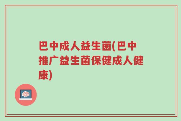 巴中成人益生菌(巴中推广益生菌保健成人健康)-第1张图片-超越 巴中成人益生菌(巴中推广益生菌保健成人健康)-第1张图片-超越