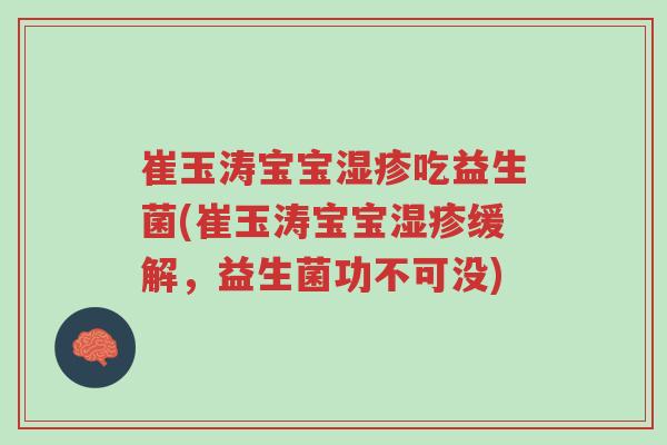 崔玉涛宝宝湿疹吃益生菌(崔玉涛宝宝湿疹缓解，益生菌功不可没)-第1张图片-超越