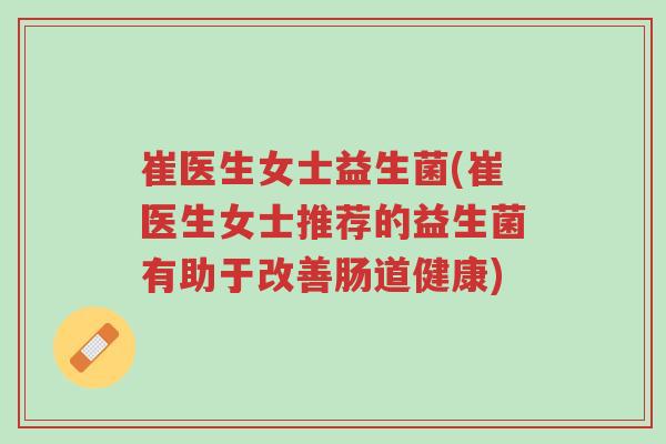 崔医生女士益生菌(崔医生女士推荐的益生菌有助于改善肠道健康)-第1张图片-超越 崔医生女士益生菌(崔医生女士推荐的益生菌有助于改善肠道健康)-第1张图片-超越