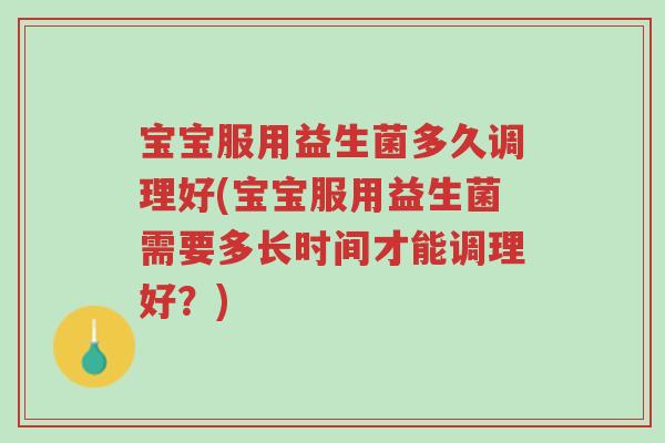 宝宝服用益生菌多久调理好(宝宝服用益生菌需要多长时间才能调理好?)-第1张图片-超越 宝宝服用益生菌多久调理好(宝宝服用益生菌需要多长时间才能调理好?)-第1张图片-超越