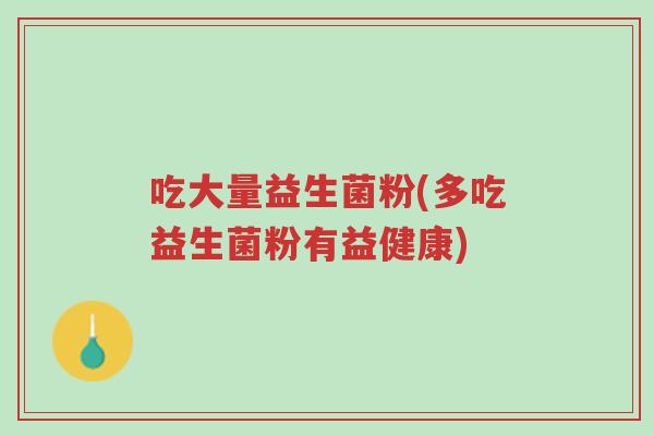 吃大量益生菌粉(多吃益生菌粉有益健康)-第1张图片-超越