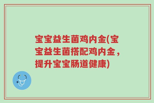 宝宝益生菌鸡内金(宝宝益生菌搭配鸡内金,提升宝宝肠道健康)-第1张图片-超越 宝宝益生菌鸡内金(宝宝益生菌搭配鸡内金,提升宝宝肠道健康)-第1张图片-超越