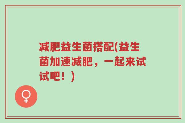 减肥益生菌搭配(益生菌加速减肥,一起来试试吧!)-第1张图片-超越 减肥益生菌搭配(益生菌加速减肥,一起来试试吧!)-第1张图片-超越