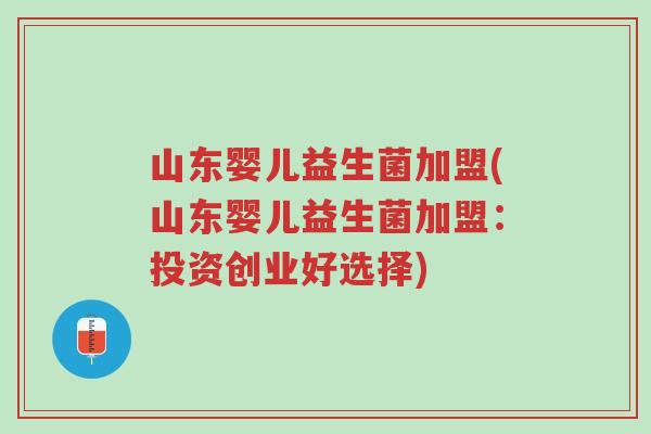 山东婴儿益生菌加盟(山东婴儿益生菌加盟：投资创业好选择)-第1张图片-超越