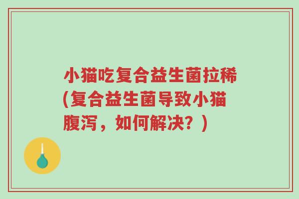 小猫吃复合益生菌拉稀(复合益生菌导致小猫腹泻，如何解决？)-第1张图片-超越