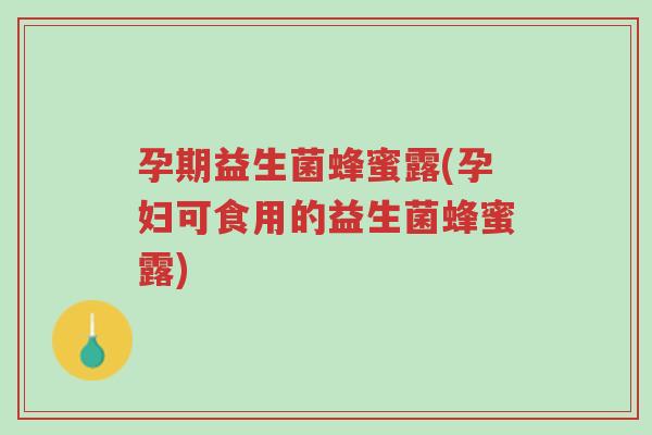 孕期益生菌蜂蜜露(孕妇可食用的益生菌蜂蜜露)-第1张图片-超越 孕期益生菌蜂蜜露(孕妇可食用的益生菌蜂蜜露)-第1张图片-超越