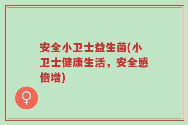 安全小卫士益生菌(小卫士健康生活,安全感倍增)-第1张图片-超越 安全小卫士益生菌(小卫士健康生活,安全感倍增)-第1张图片-超越